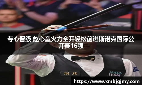 专心晋级 赵心童火力全开轻松前进斯诺克国际公开赛16强